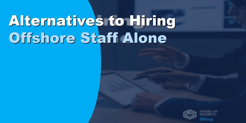 Alternatives to Hiring Offshore Staff Alone