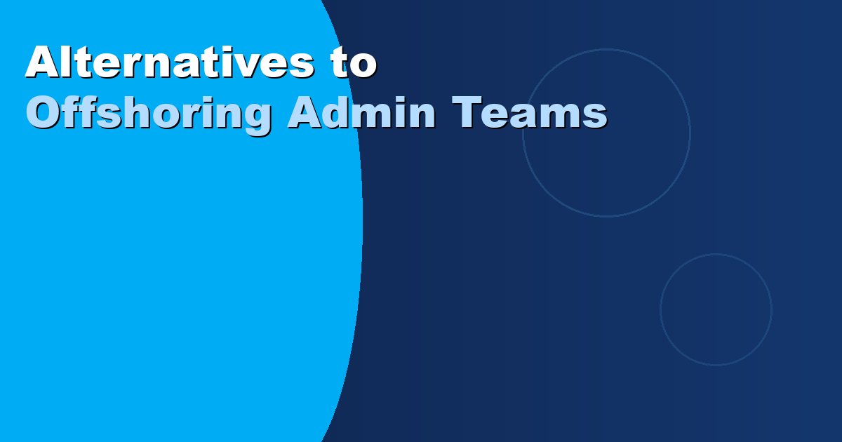 Alternatives to Offshoring Admin Teams: Better Options 2026