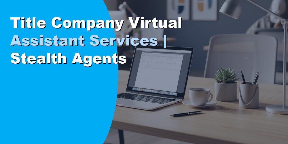 Title Company Virtual Assistant Services | Stealth Agents