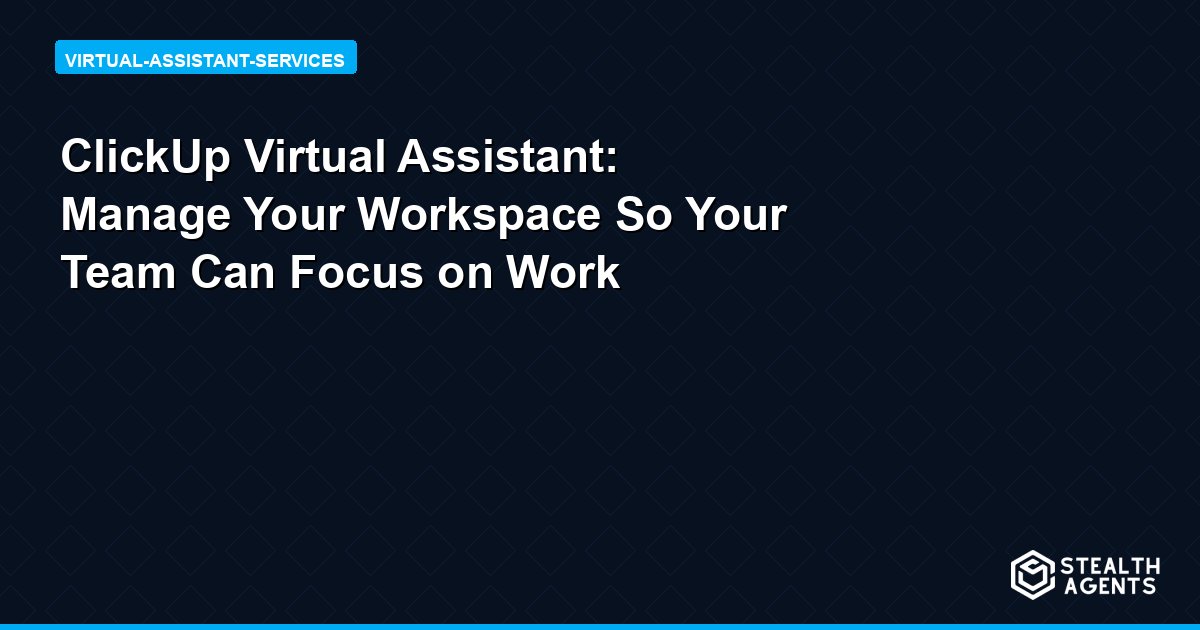 ClickUp Virtual Assistant: Manage Your Workspace So Your Team Can Focus on Work