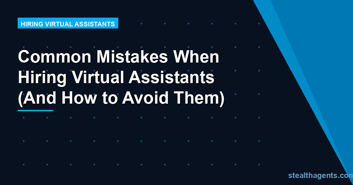 Common Mistakes When Hiring Virtual Assistants (And How to Avoid Them)