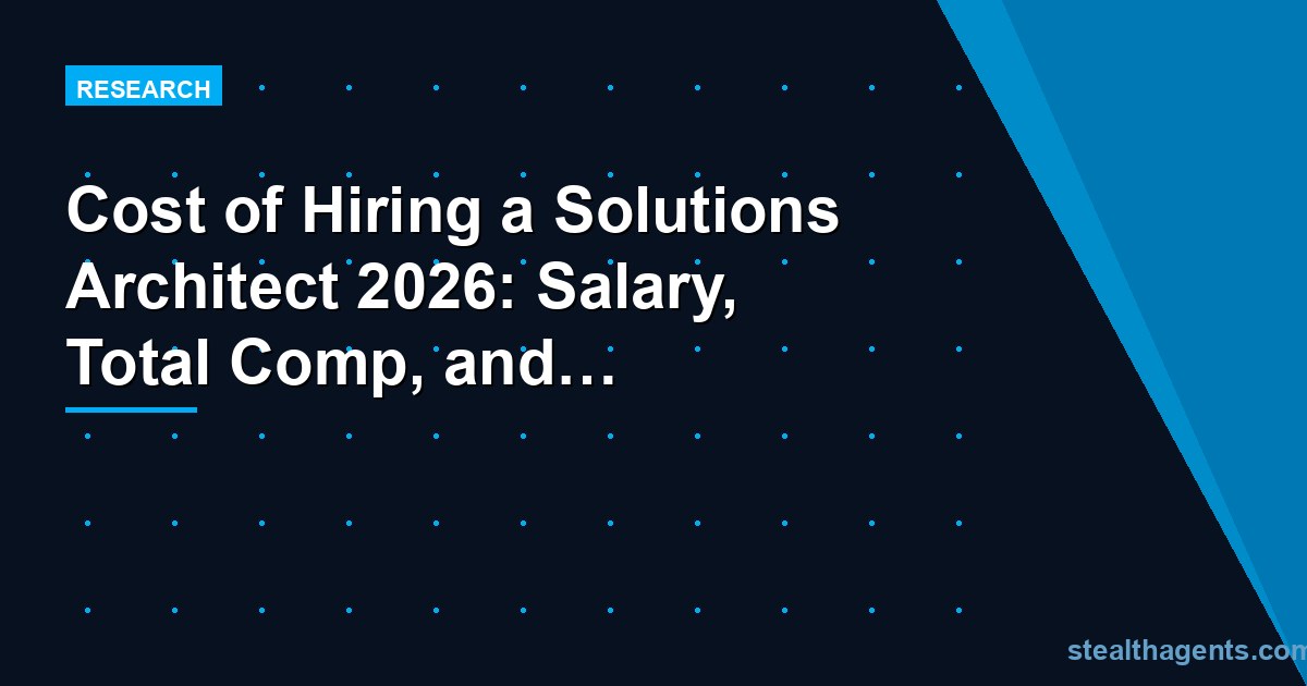 Cost of Hiring a Solutions Architect 2026: Salary, Total Comp, and Offshore Alternatives