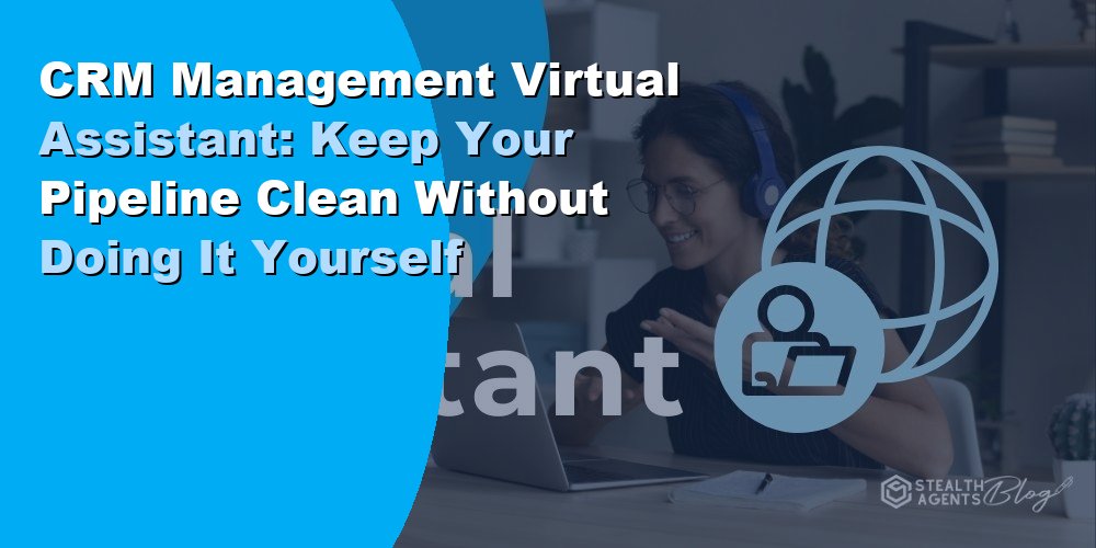 CRM Management Virtual Assistant: Keep Your Pipeline Clean Without Doing It Yourself