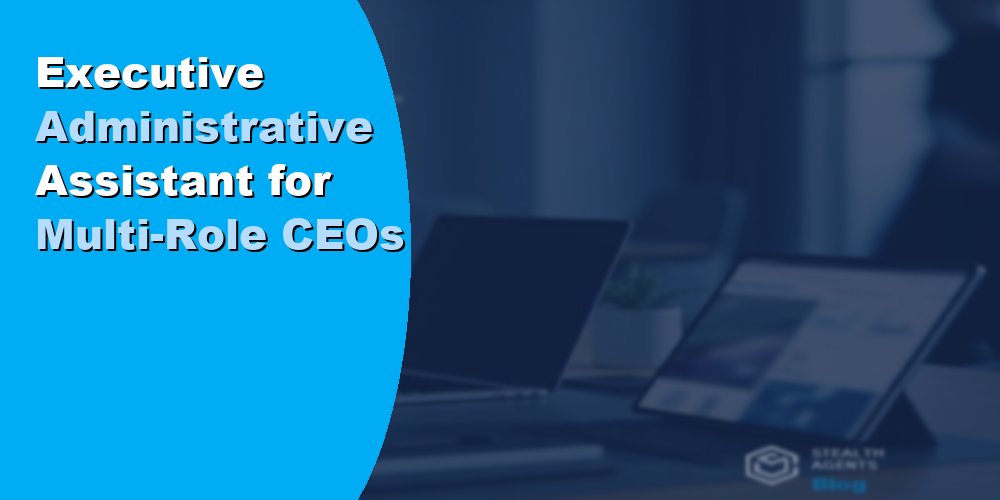 Executive Administrative Assistant for Multi-Role CEOs