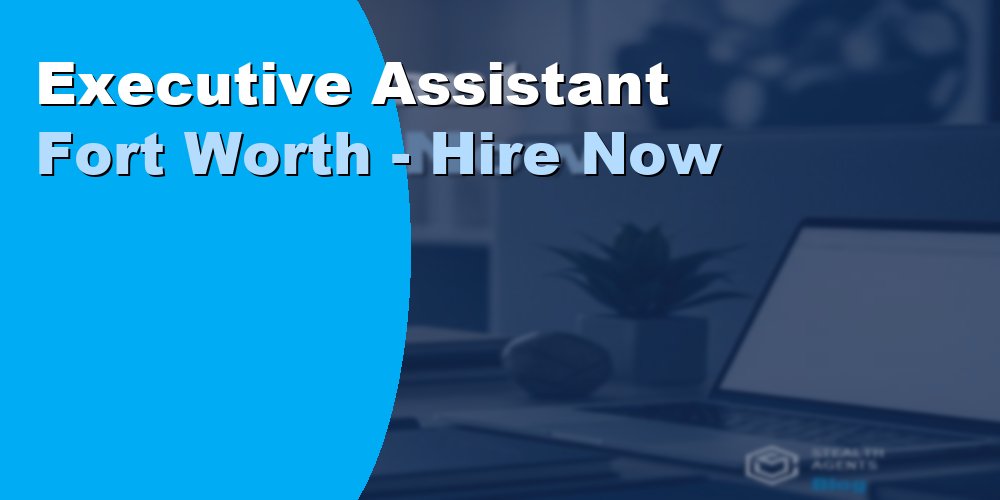 Executive Assistant Fort Worth - Hire Now