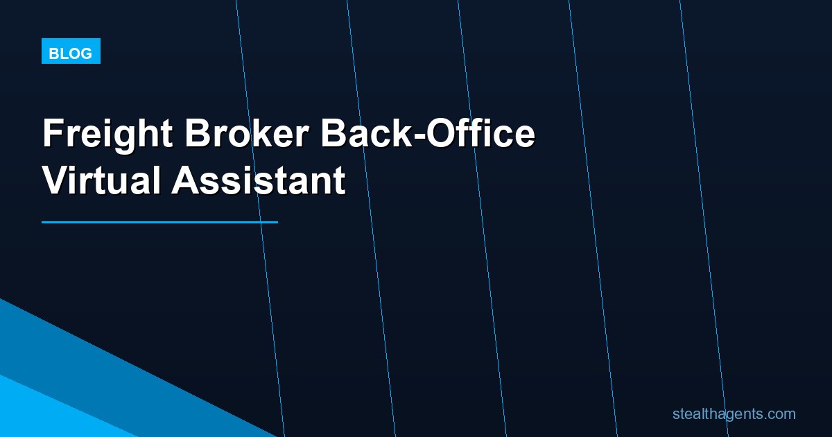 Freight Broker Back-Office Virtual Assistant: Cut Admin Bottlenecks Without Adding Payroll