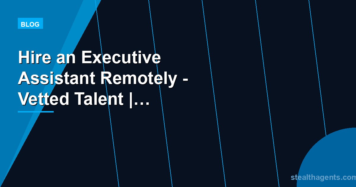 Hire an Executive Assistant Remotely - Vetted Talent | Stealth Agents