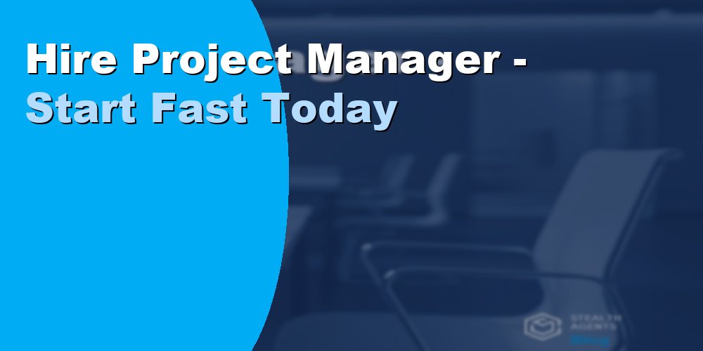 Hire Project Manager - Start Fast Today