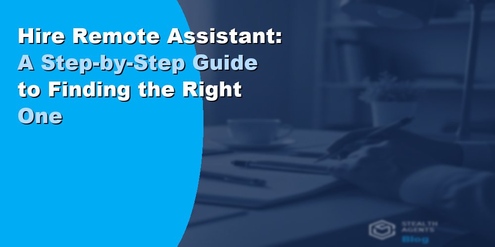 Hire Remote Assistant: A Step-by-Step Guide to Finding the Right One