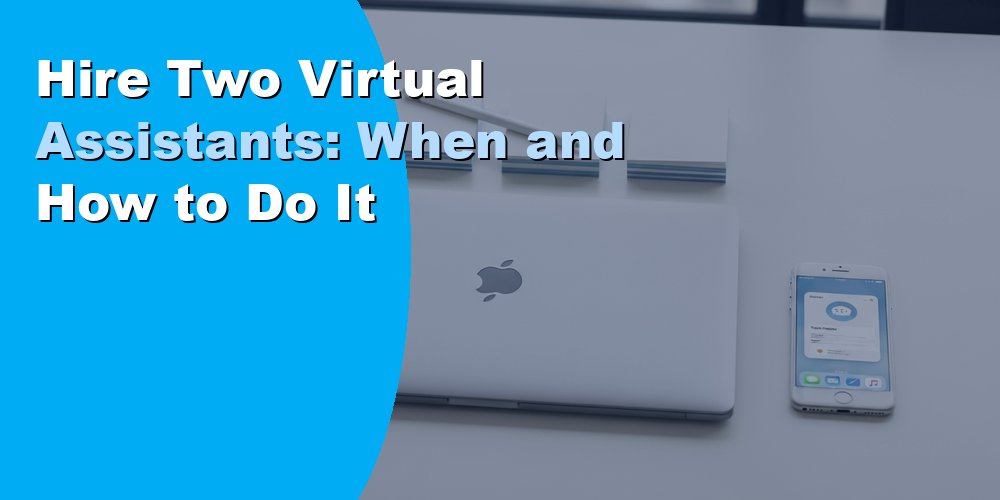 Hire Two Virtual Assistants: When and How to Do It
