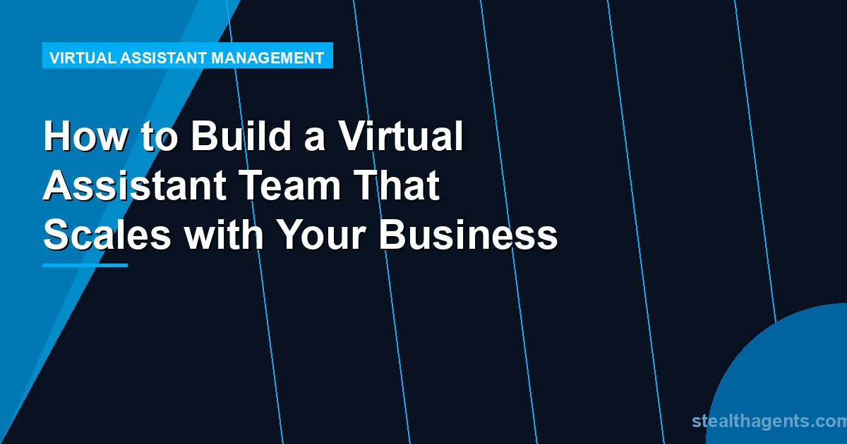 How to Build a Virtual Assistant Team That Scales with Your Business