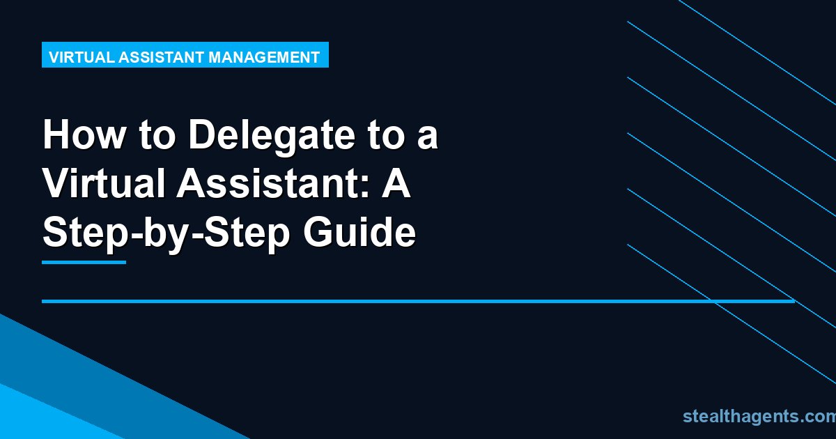 How to Delegate to a Virtual Assistant: A Step-by-Step Guide