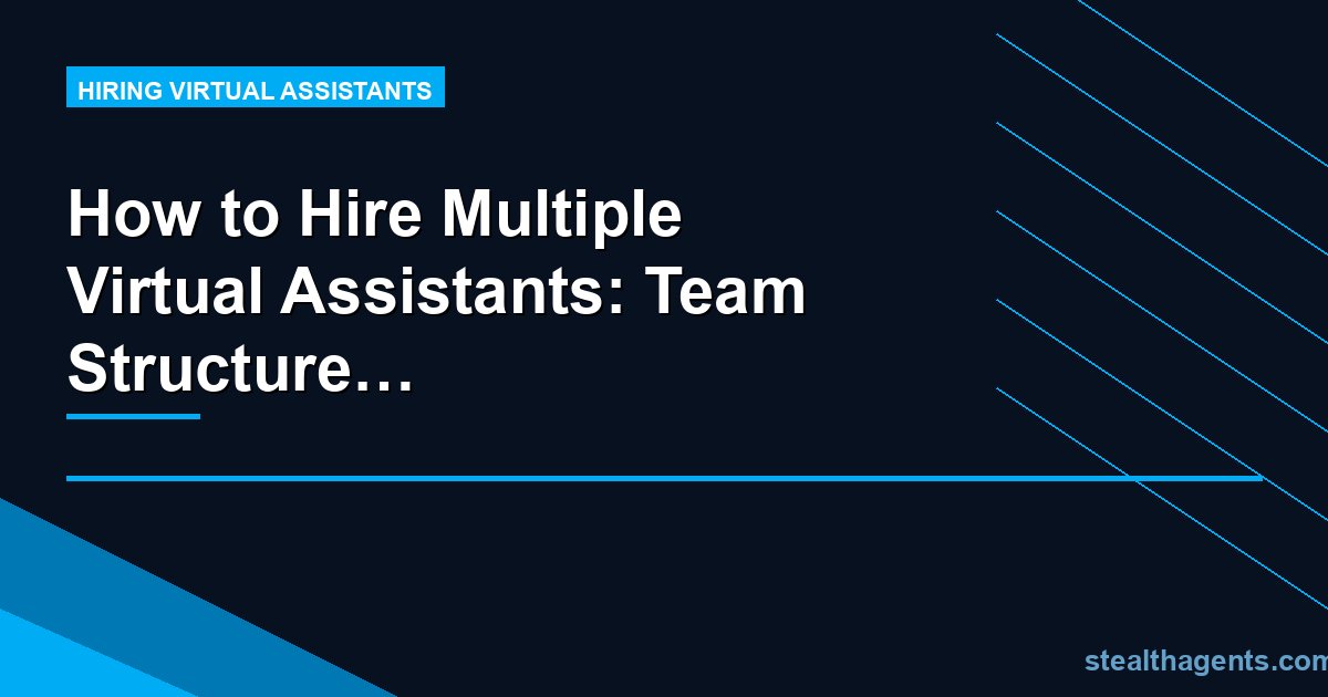 How to Hire Multiple Virtual Assistants: Team Structure and Management at Scale