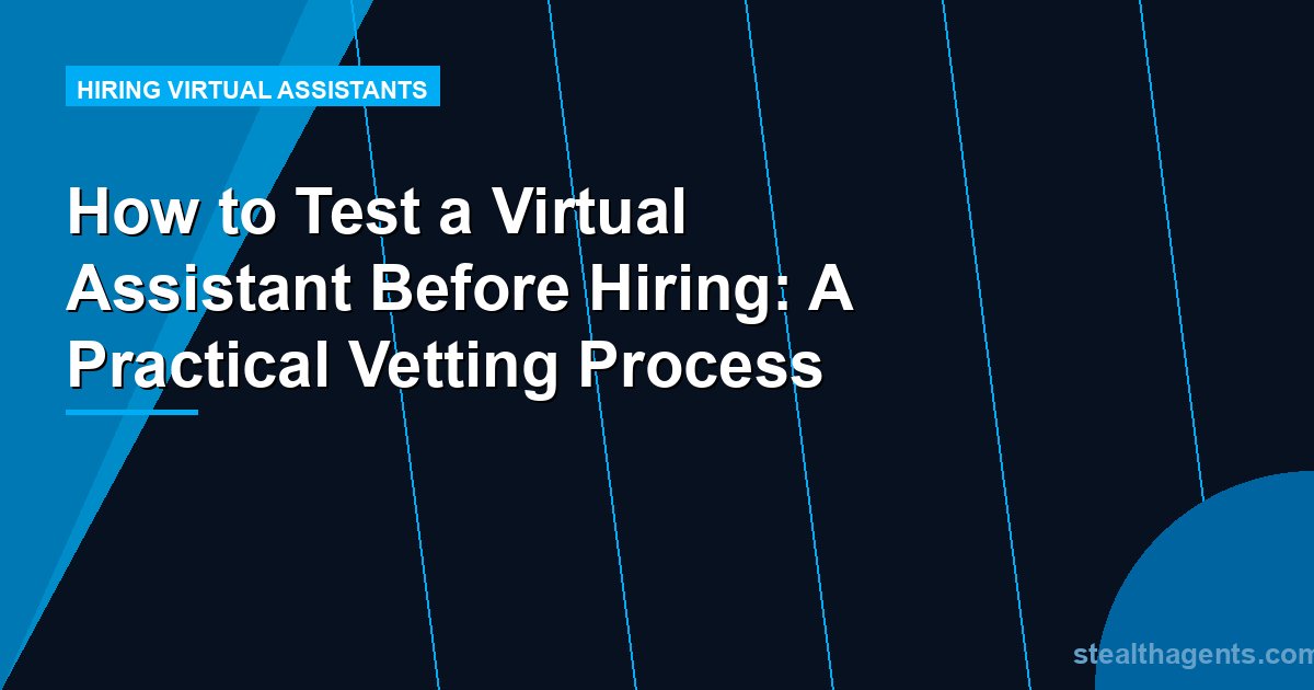How to Test a Virtual Assistant Before Hiring: A Practical Vetting Process