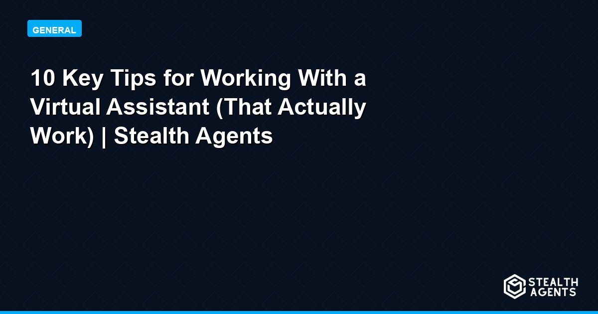 10 Key Tips for Working With a Virtual Assistant (That Actually Work) | Stealth Agents