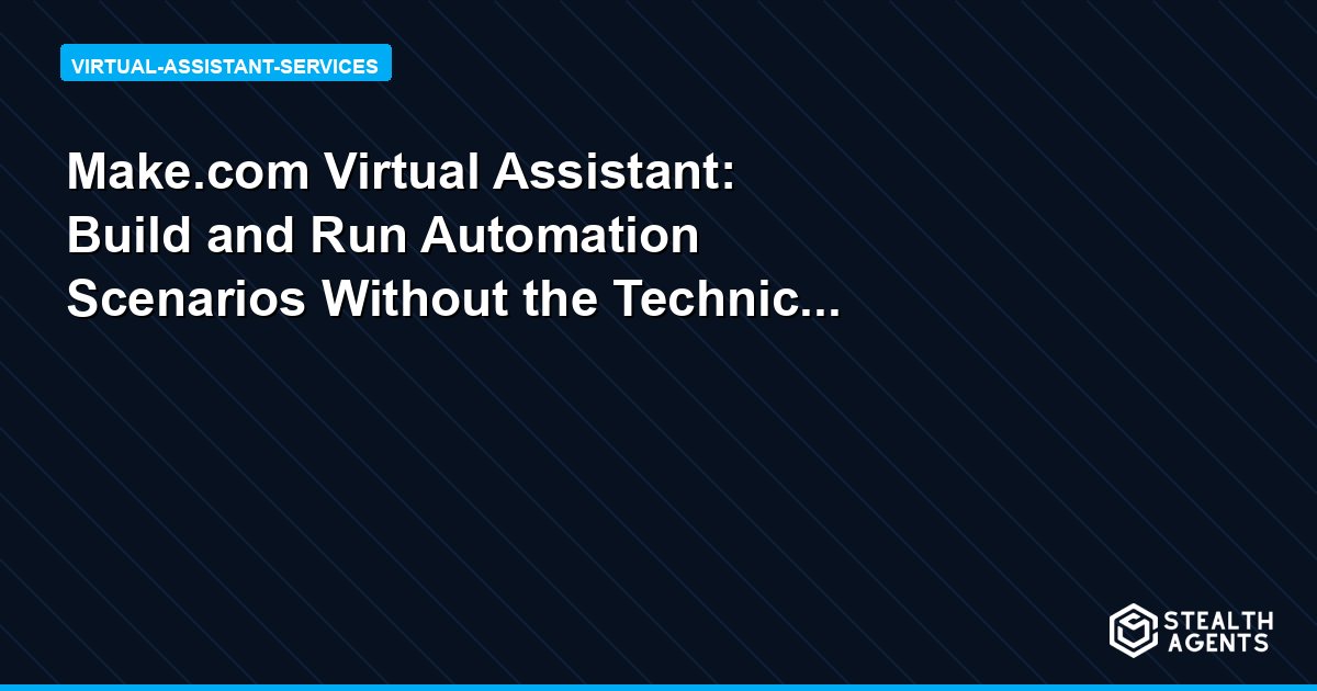 Make.com Virtual Assistant: Build and Run Automation Scenarios Without the Technical Overhead