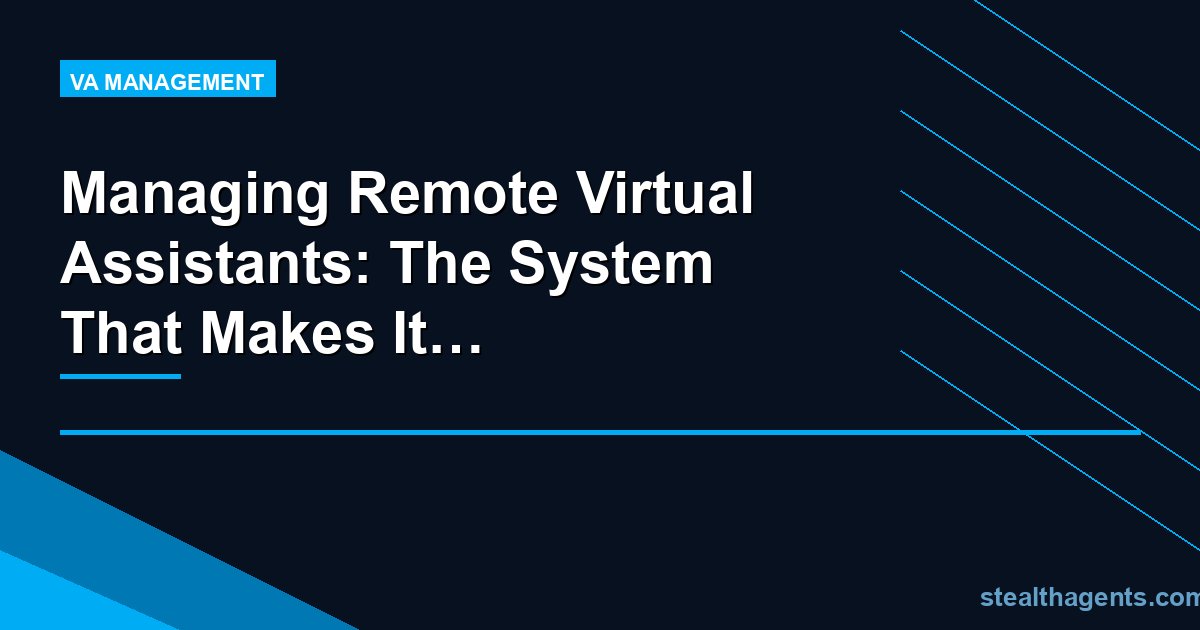 Managing Remote Virtual Assistants: The System That Makes It Work Long-Term