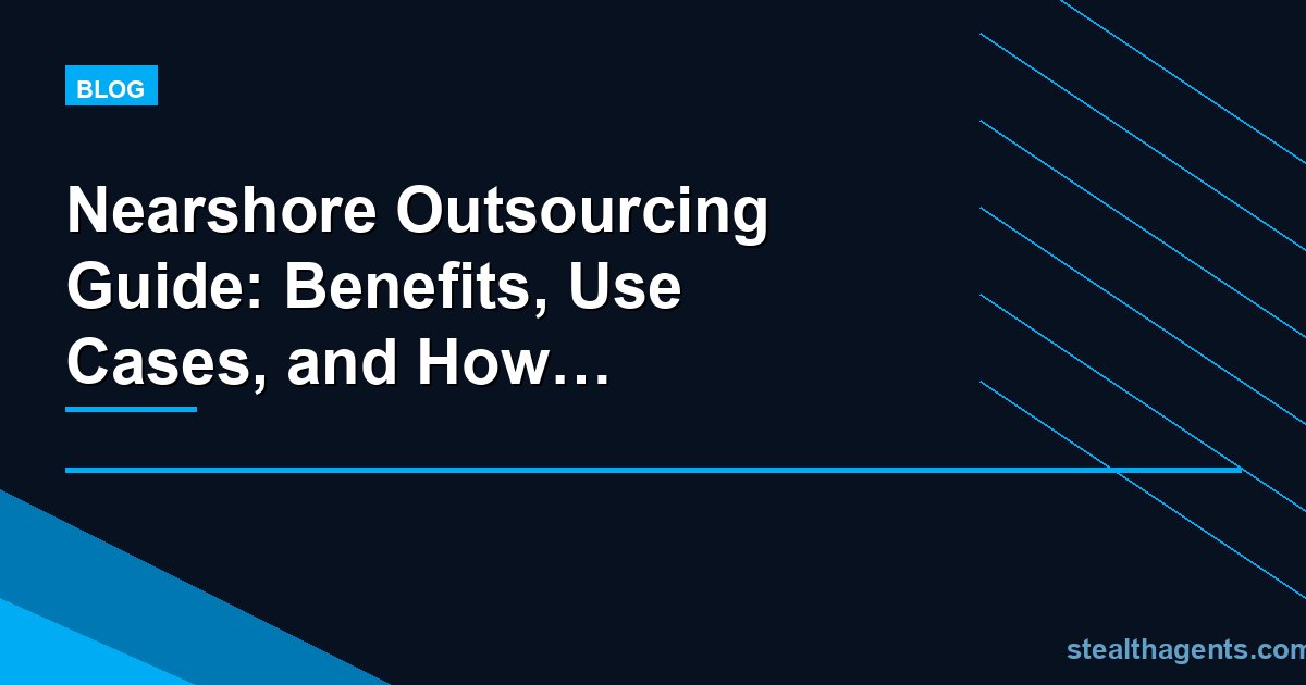 Nearshore Outsourcing Guide: Benefits, Use Cases, and How to Evaluate Partners