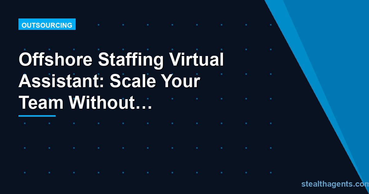 Offshore Staffing Virtual Assistant: Scale Your Team Without the Overhead