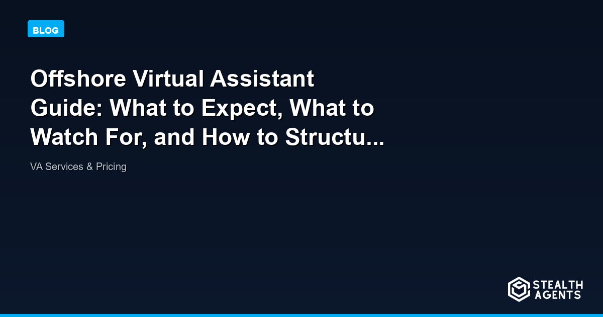 Offshore Virtual Assistant Guide: What to Expect, What to Watch For, and How to Structure It