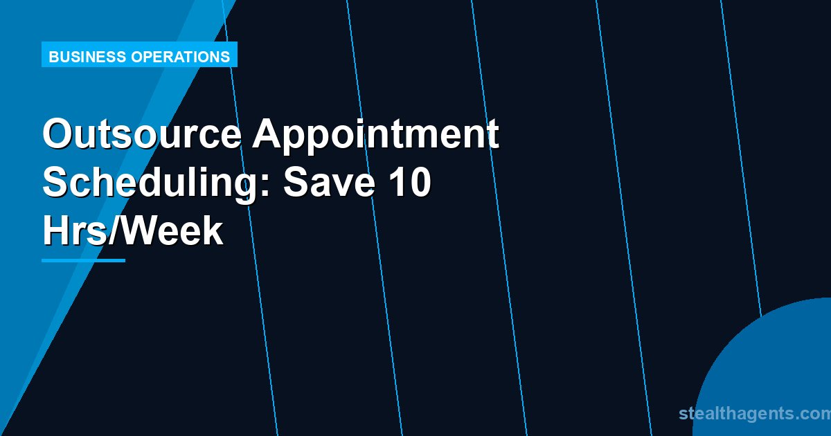 Outsource Appointment Scheduling: Save 10 Hrs/Week