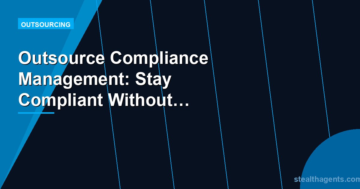 Outsource Compliance Management: Stay Compliant Without the Overhead