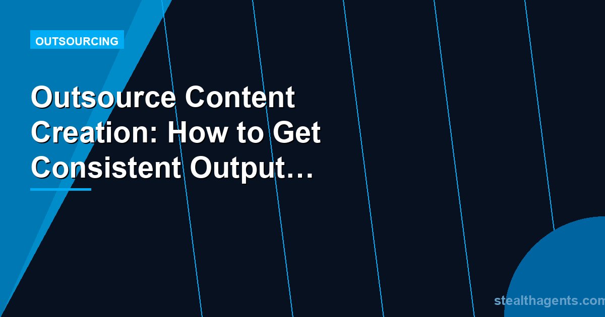 Outsource Content Creation: How to Get Consistent Output Without Burning Out