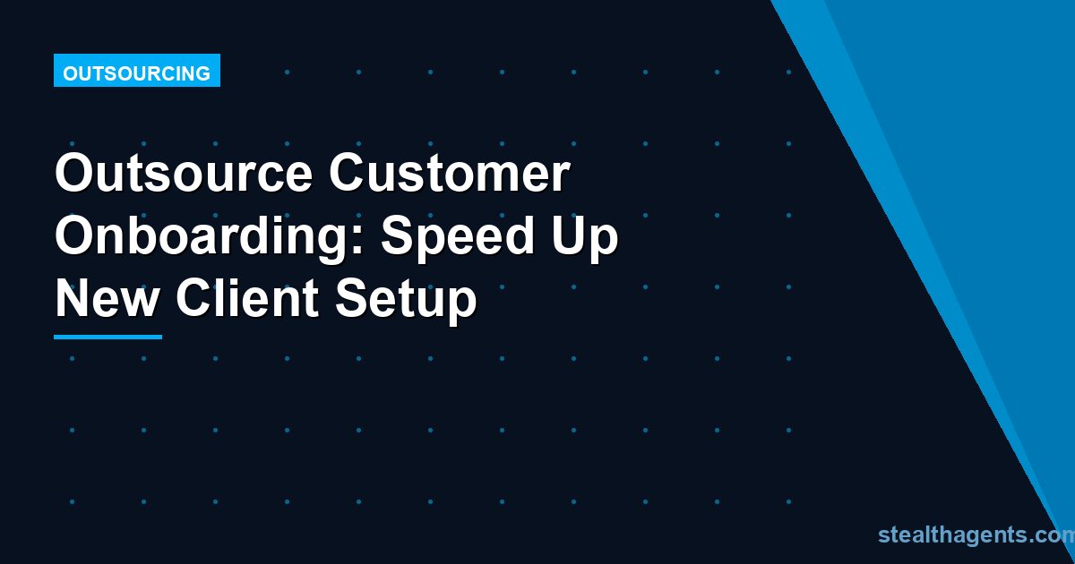 Outsource Customer Onboarding: Speed Up New Client Setup