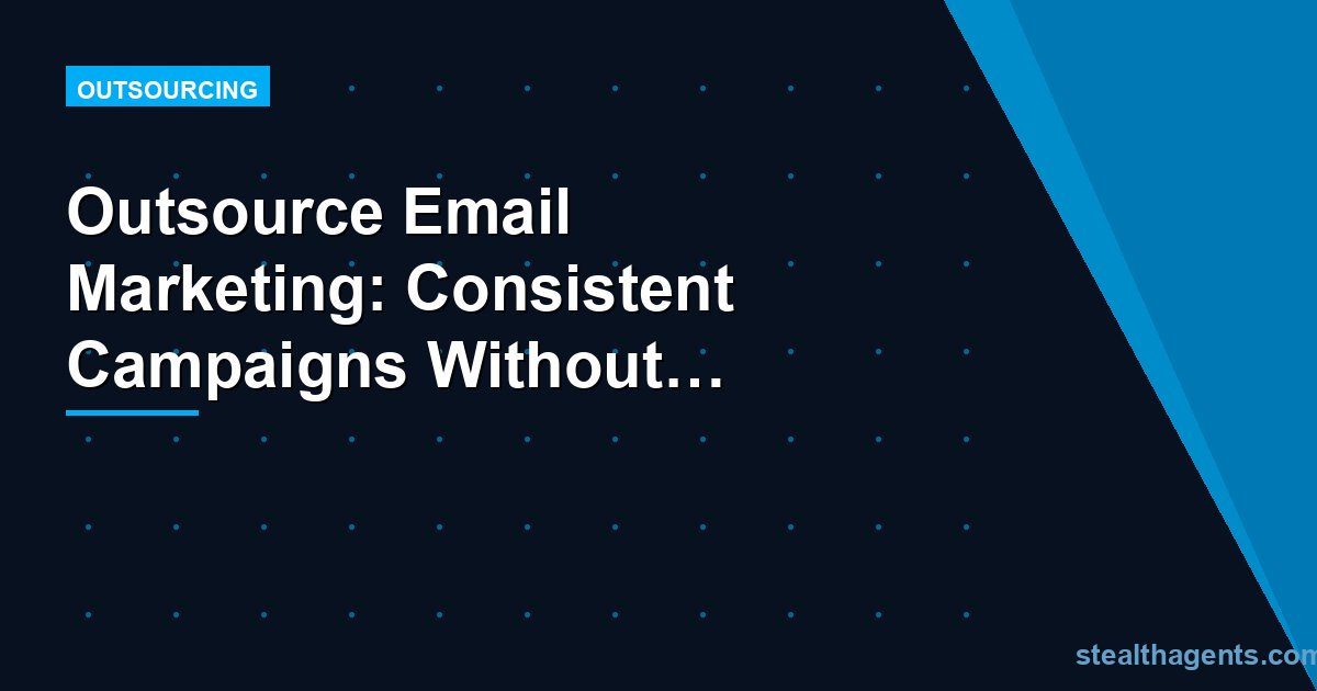 Outsource Email Marketing: Consistent Campaigns Without the Constant Effort