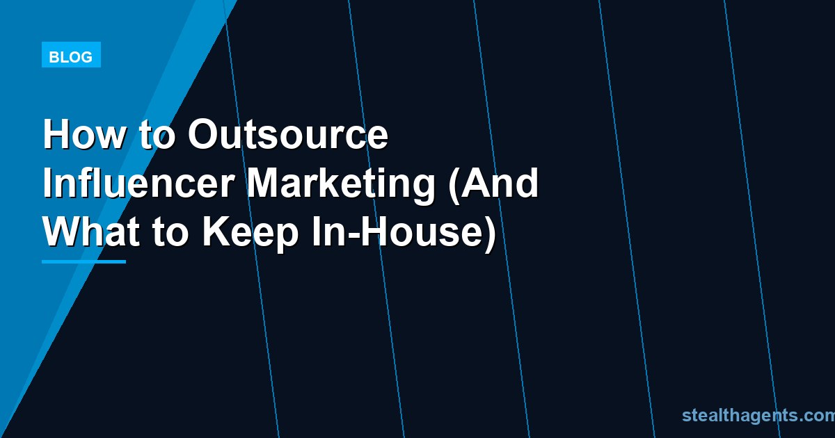 How to Outsource Influencer Marketing (And What to Keep In-House)