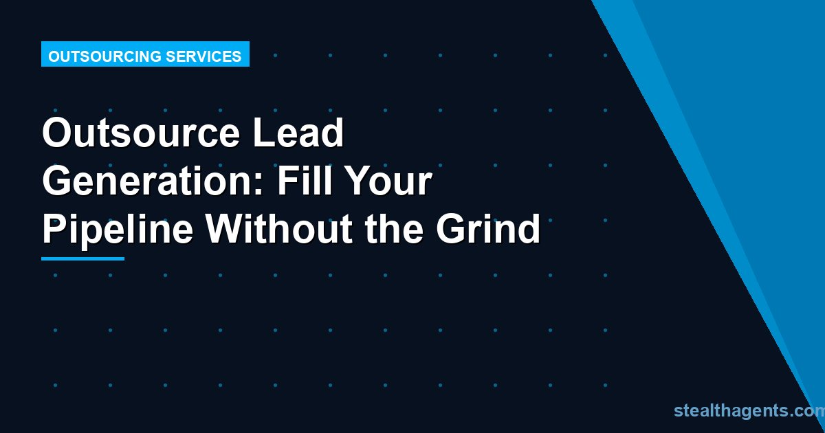 Outsource Lead Generation: Fill Your Pipeline Without the Grind