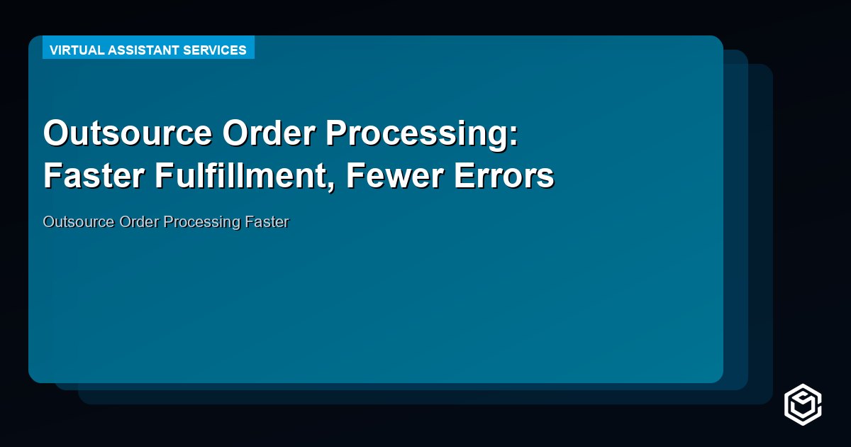 Outsource Order Processing: Faster Fulfillment, Fewer Errors