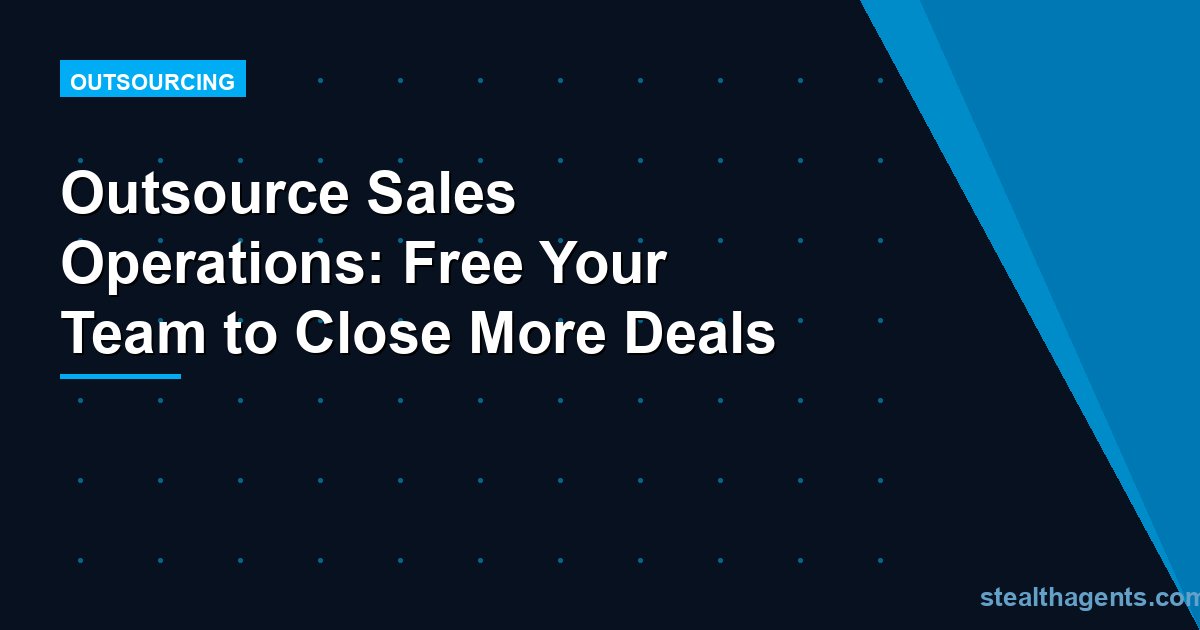 Outsource Sales Operations: Free Your Team to Close More Deals