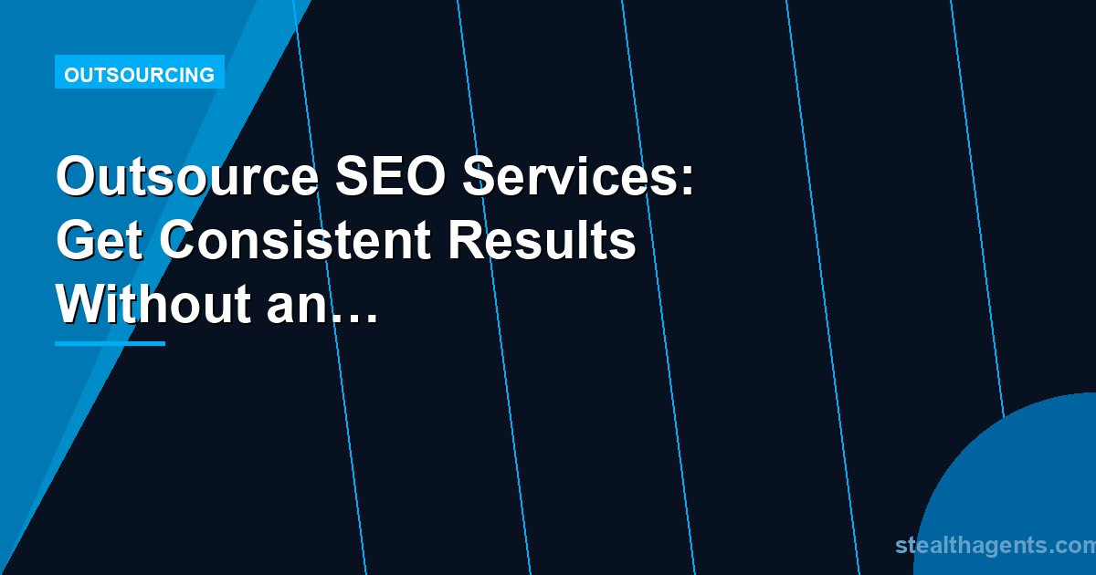 Outsource SEO Services: Get Consistent Results Without an In-House Specialist