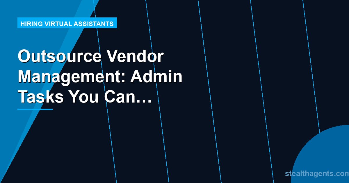 Outsource Vendor Management: Admin Tasks You Can Delegate Today