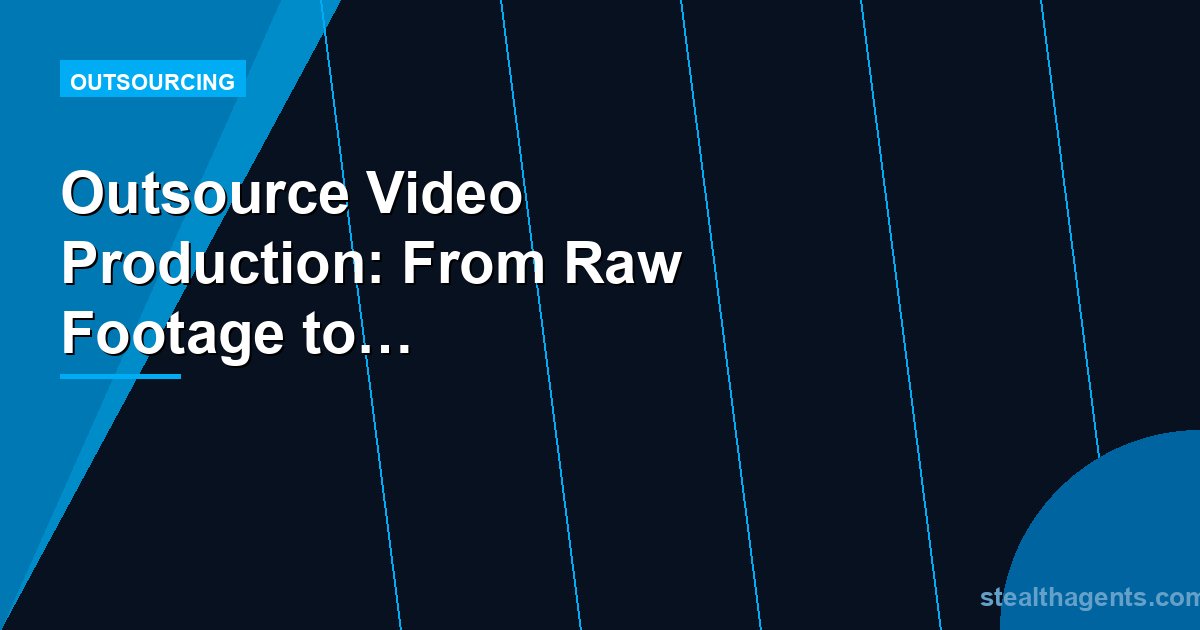 Outsource Video Production: From Raw Footage to Published Content Without the Bottleneck