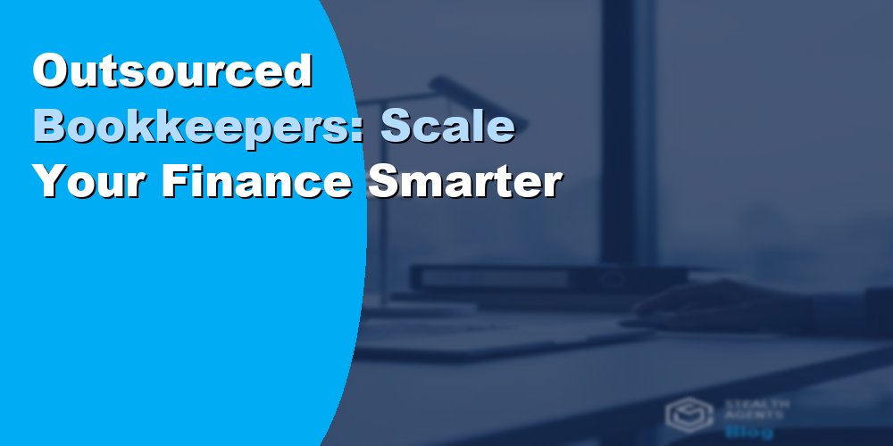 Outsourced Bookkeepers: Scale Your Finance Smarter