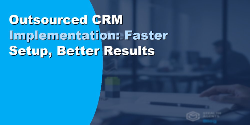 Outsourced CRM Implementation: Faster Setup, Better Results