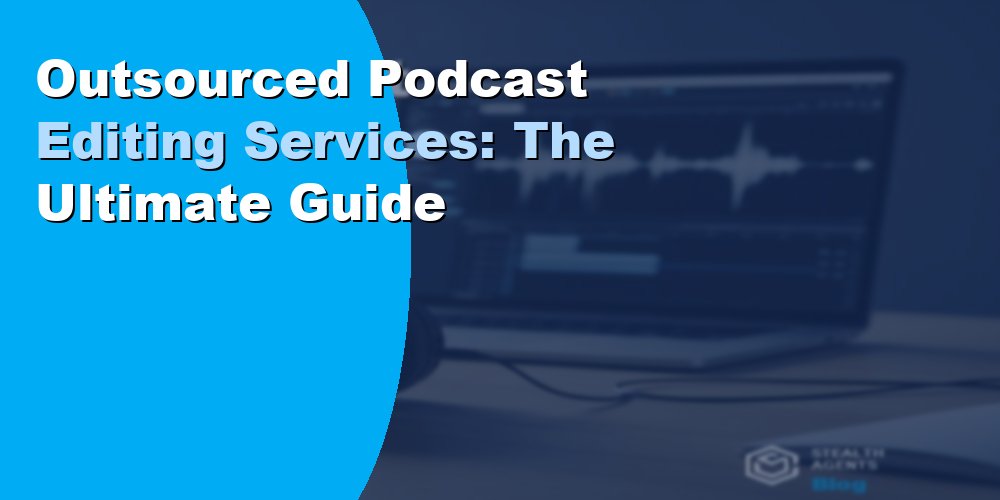Outsourced Podcast Editing Services: The Ultimate Guide