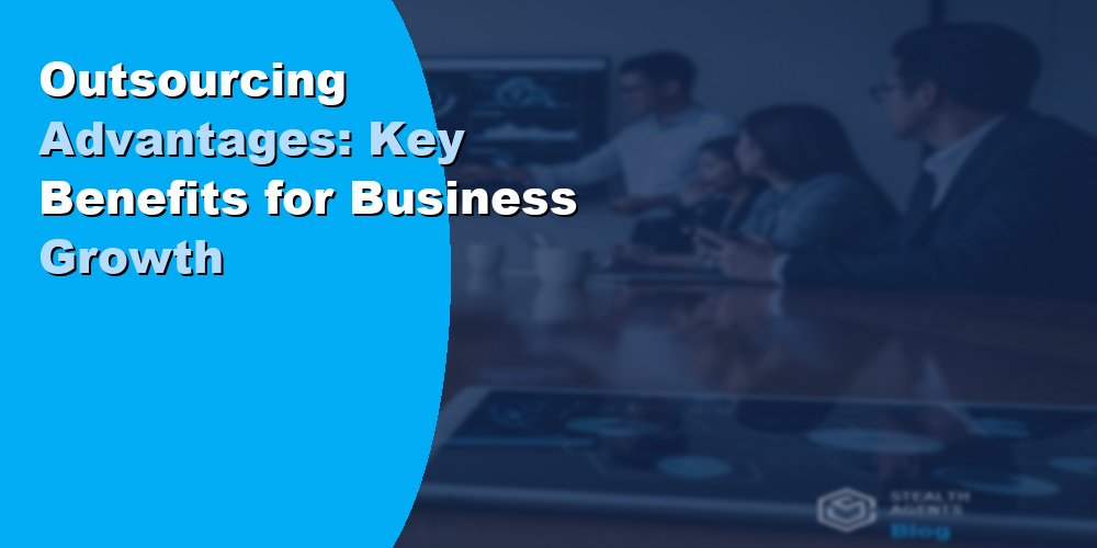 Outsourcing Advantages: Key Benefits for Business Growth