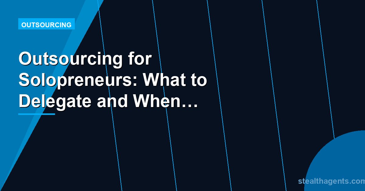 Outsourcing for Solopreneurs: What to Delegate and When to Start