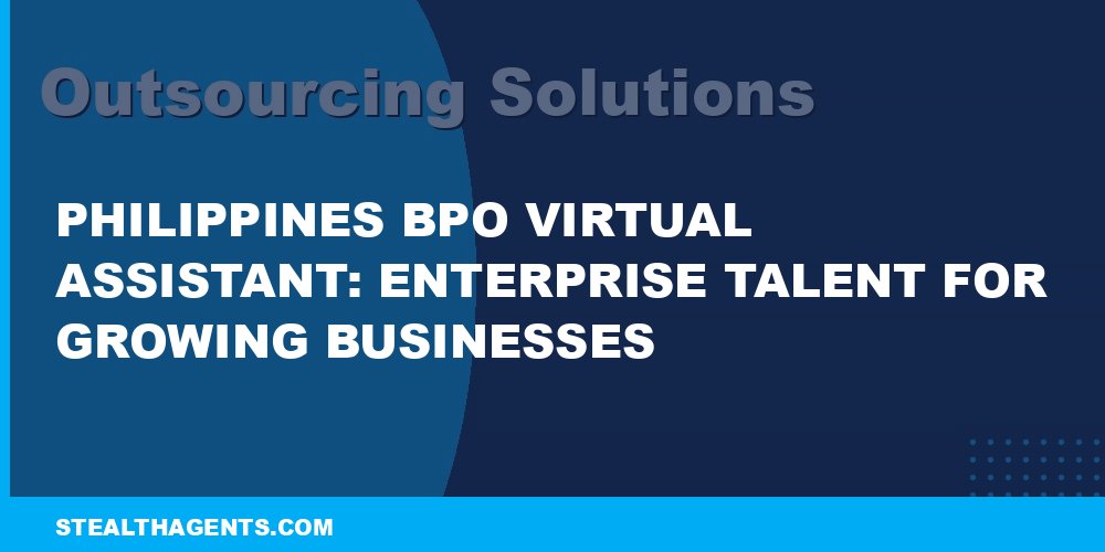 Philippines BPO Virtual Assistant: Enterprise Talent for Growing Businesses