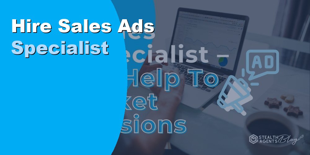 Hire a Sales Ads Specialist to Generate Leads and Drive Conversions