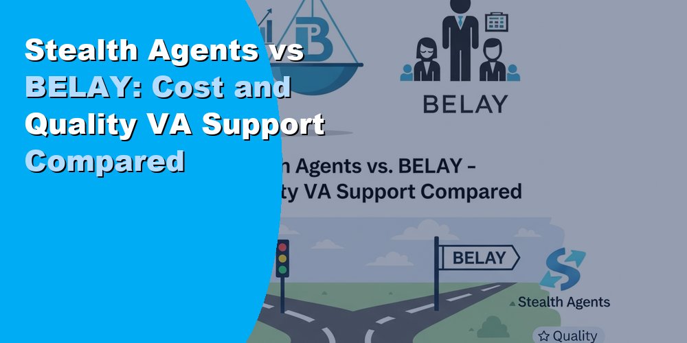 Stealth Agents vs BELAY: Cost and Quality VA Support Compared