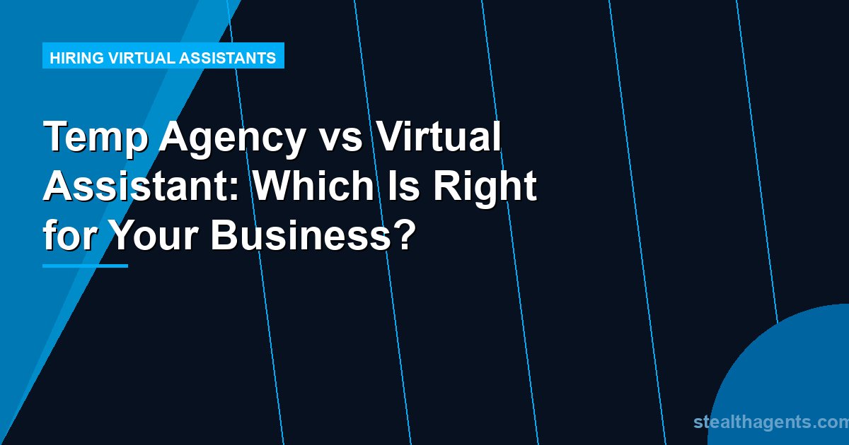 Temp Agency vs Virtual Assistant: Which Is Right for Your Business?