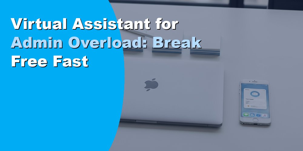Virtual Assistant for Admin Overload: Break Free Fast