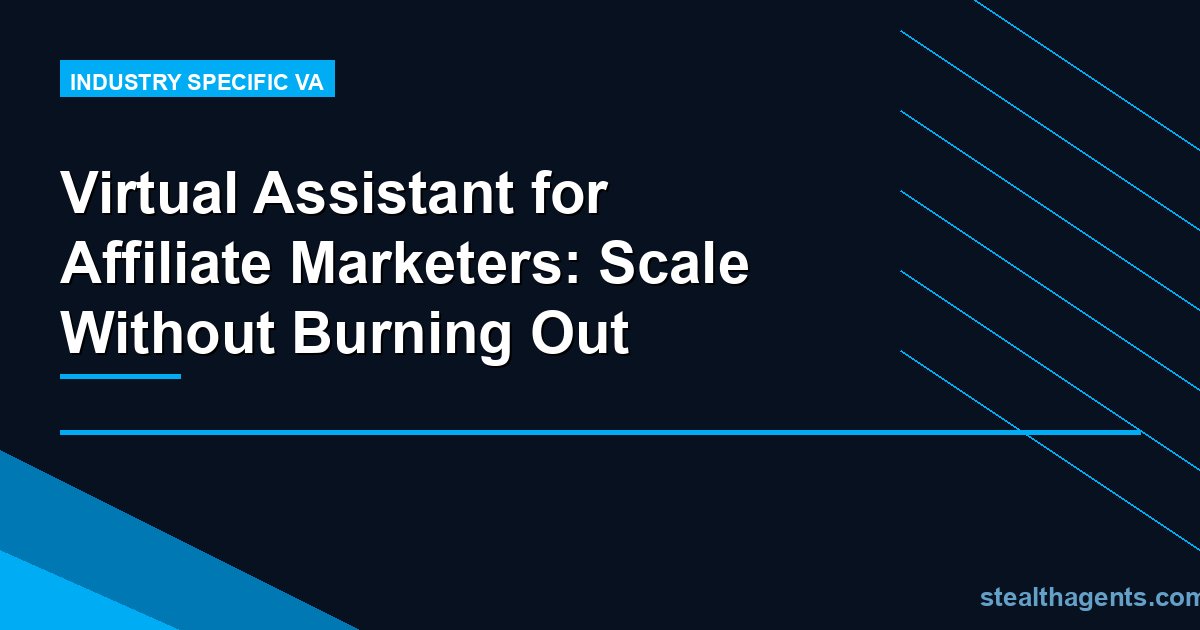 Virtual Assistant for Affiliate Marketers: Scale Without Burning Out
