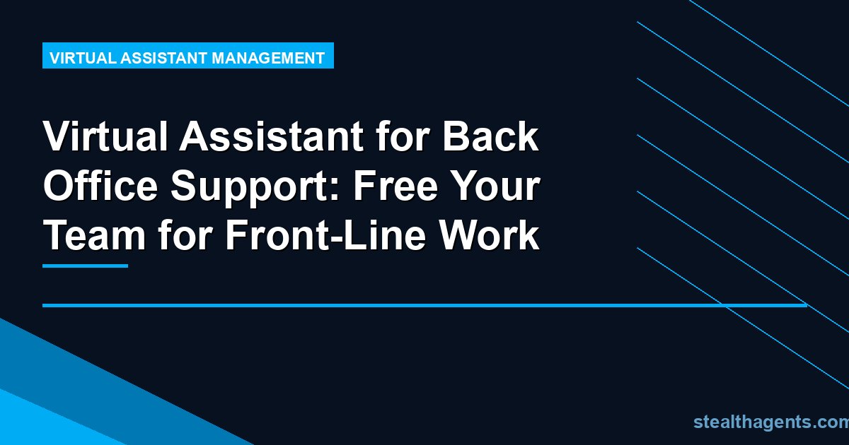 Virtual Assistant for Back Office Support: Free Your Team for Front-Line Work