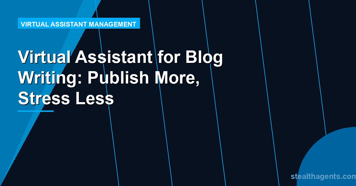 Virtual Assistant for Blog Writing: Publish More, Stress Less