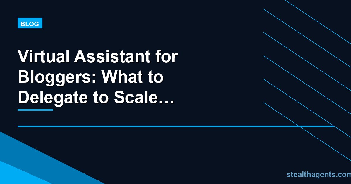 Virtual Assistant for Bloggers: What to Delegate to Scale Your Blog